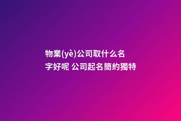 物業(yè)公司取什么名字好呢 公司起名簡約獨特